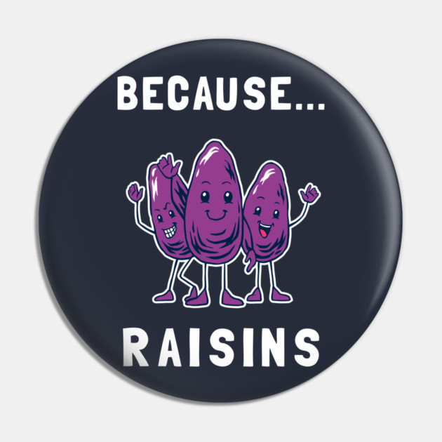 Because... Raisins Pin by dumbshirts