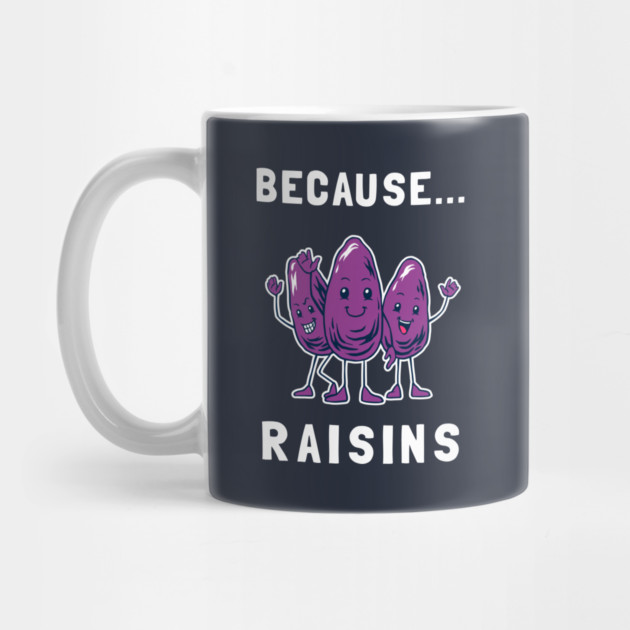 Because... Raisins by dumbshirts