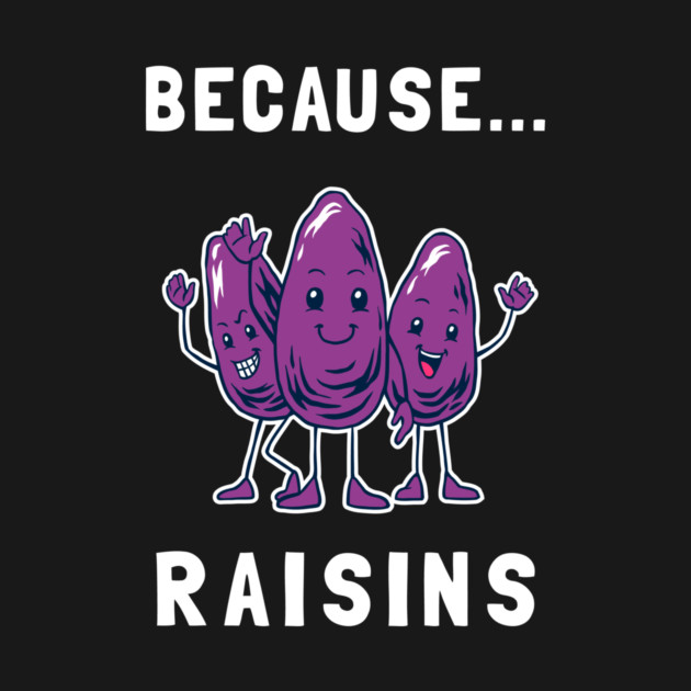Because... Raisins by dumbshirts