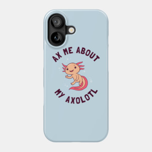 Ax Me About My Axolotl Phone Case