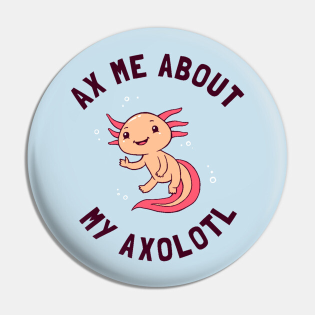 Ax Me About My Axolotl Pin by dumbshirts