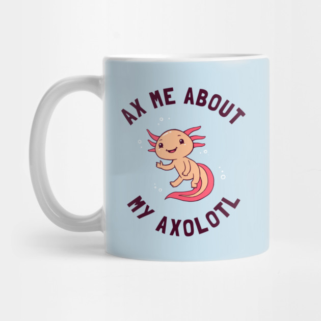 Ax Me About My Axolotl by dumbshirts