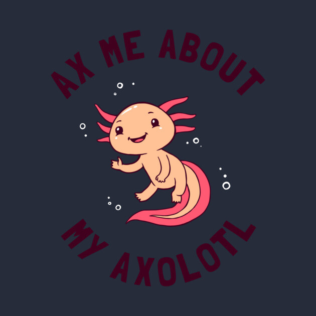 Ax Me About My Axolotl by dumbshirts