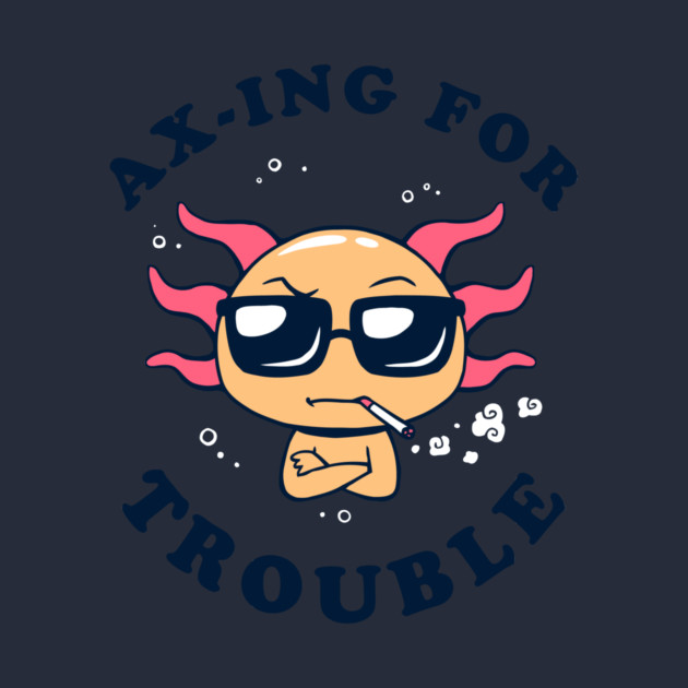 Ax-ing For Trouble by dumbshirts