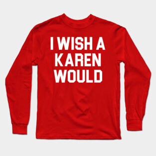 I Wish A Karen Would Long Sleeve T-Shirt