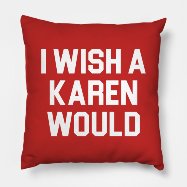 I Wish A Karen Would Pillow by belownormal