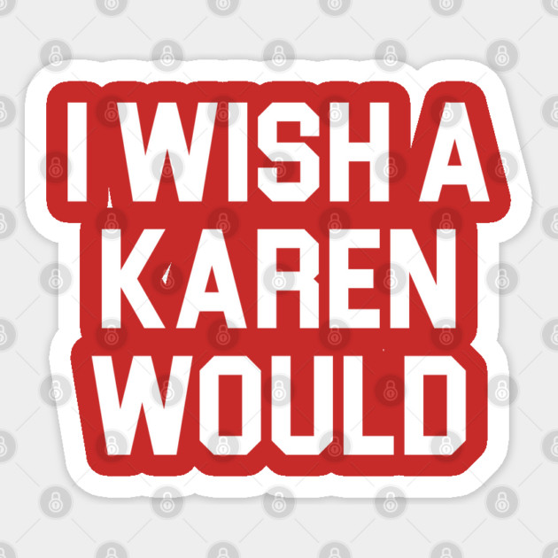 I Wish A Karen Would Sticker by belownormal