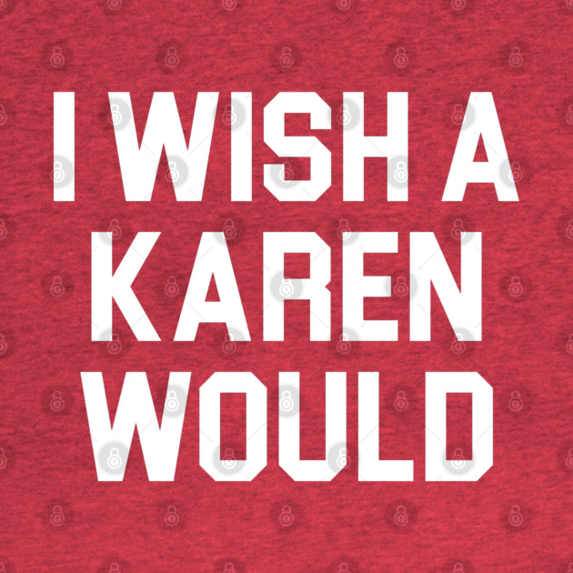 I Wish A Karen Would by belownormal