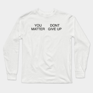 YOU MATTER DONT GIVE UP Long Sleeve T-Shirt