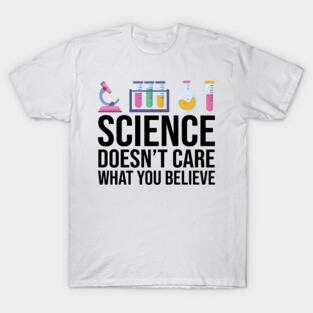 Science Doesn't Care What You Believe Funny Science Teacher T-Shirt