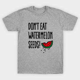 Don't eat watermelon seeds T-Shirt