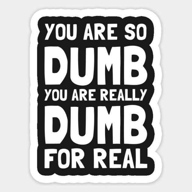 You Are So Dumb You Are Really Dumb For Real Sticker by dumbshirts
