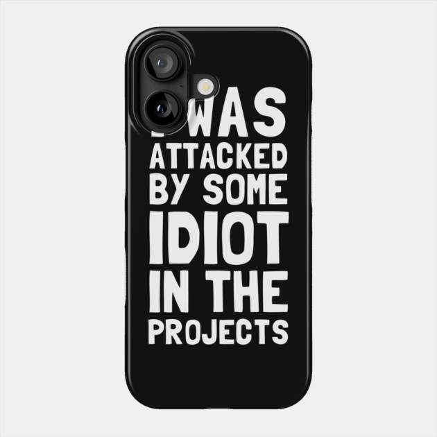 I Was Attacked By Some Idiot In The Projects Phone Case by dumbshirts