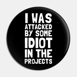 I Was Attacked By Some Idiot In The Projects Pin