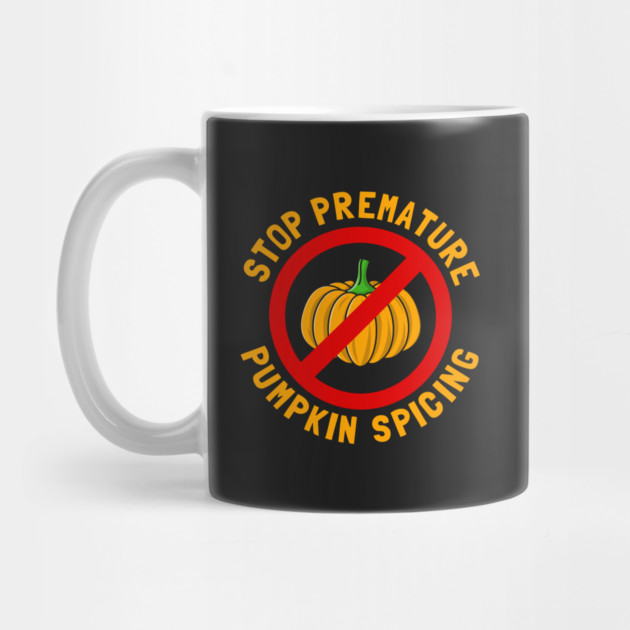 Stop Premature Pumpkin Spicing by dumbshirts