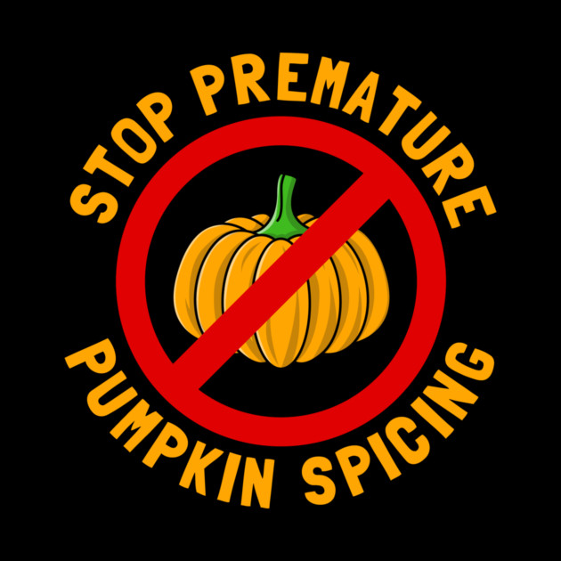 Stop Premature Pumpkin Spicing by dumbshirts
