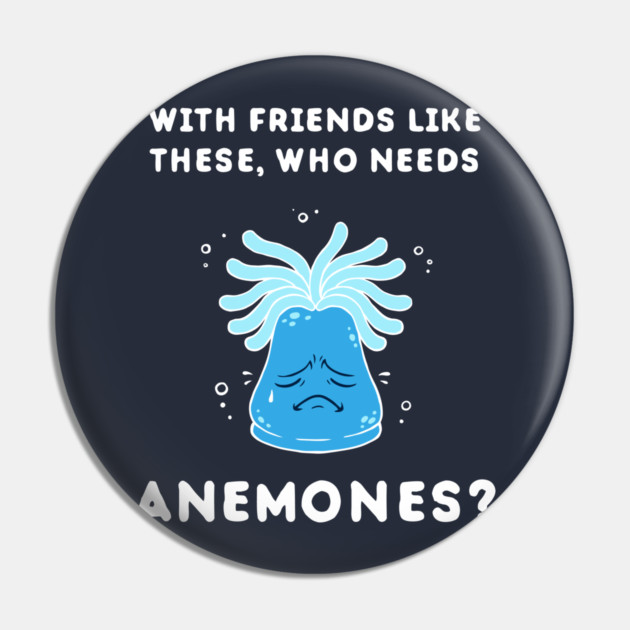With Friends Like These, Who Needs Anemones? Pin by dumbshirts