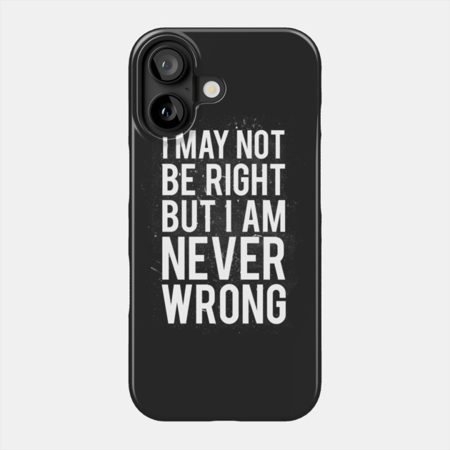 I May Not Be Right But I Am Never Wrong Phone Case by dumbshirts