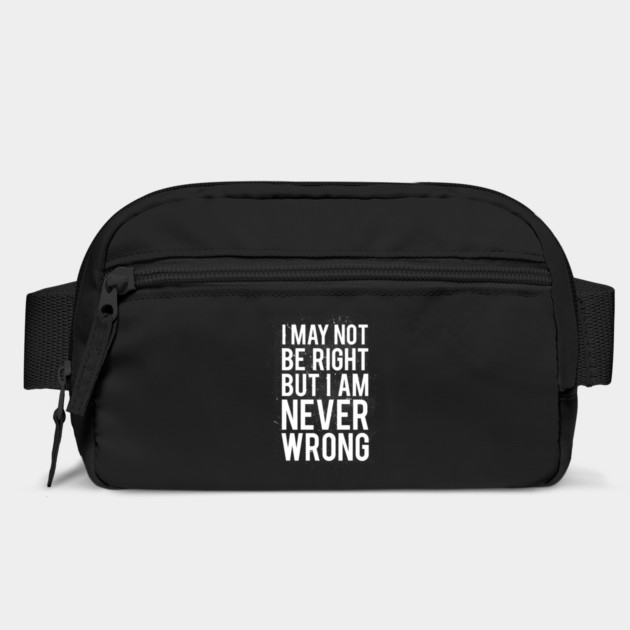 I May Not Be Right But I Am Never Wrong by dumbshirts
