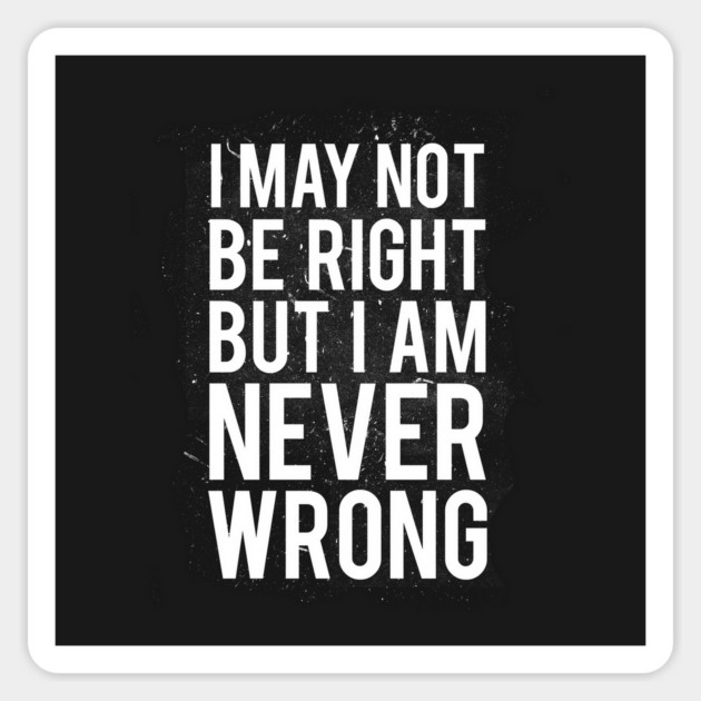 I May Not Be Right But I Am Never Wrong Magnet by dumbshirts