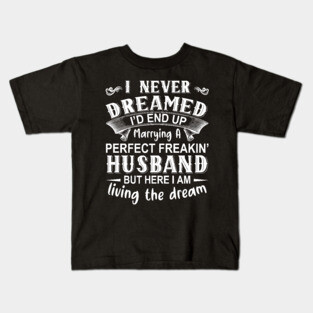 I never dreamed I'd end up marrying A perfect freakin' husband but here I am living the dream Kids T-Shirt