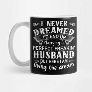 I never dreamed I'd end up marrying A perfect freakin' husband but here I am living the dream Mug