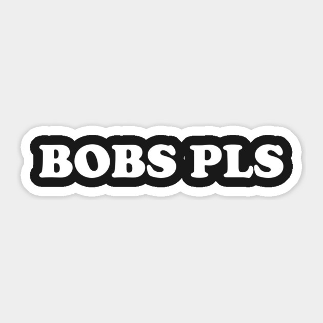 Bobs Pls Sticker by dumbshirts