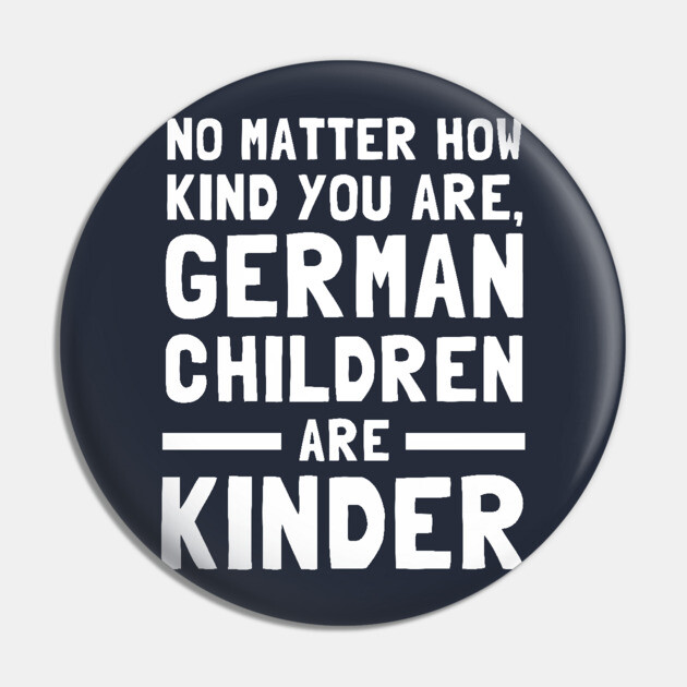 No Matter How Kind You Are German Children Are Kinder Pin by dumbshirts