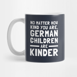 No Matter How Kind You Are German Children Are Kinder Mug