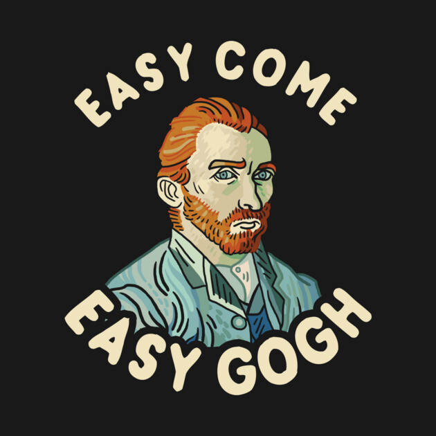 Easy Come Easy Gogh by dumbshirts