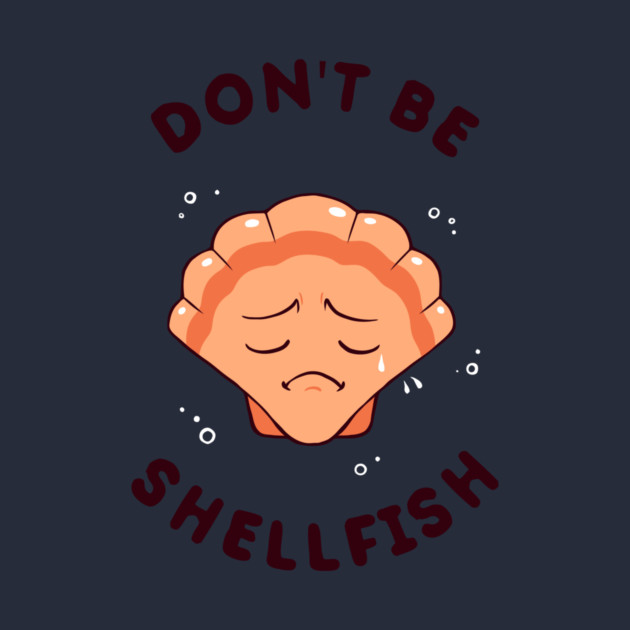 Don't Be Shellfish by dumbshirts