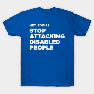 Stop Attacking Disabled People (UK Tories, Dark BG) T-Shirt