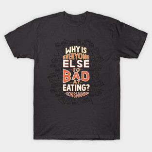 Why is Everyone Else So Bad at Eating T-Shirt