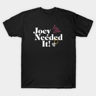 Joey Needed It! T-Shirt