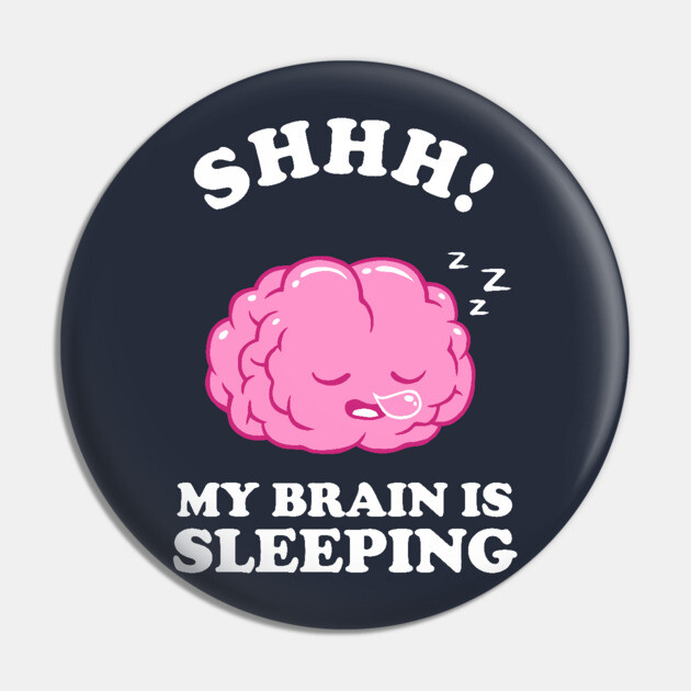 Shhh My Brain Is Sleeping Pin by dumbshirts