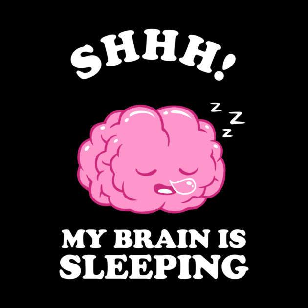 Shhh My Brain Is Sleeping by dumbshirts