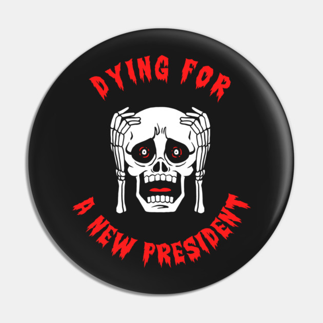 Dying For A New President Pin by dumbshirts