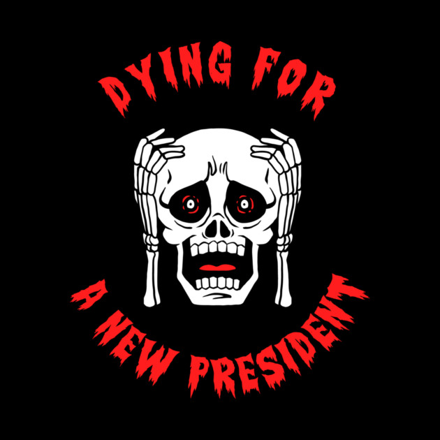 Dying For A New President by dumbshirts