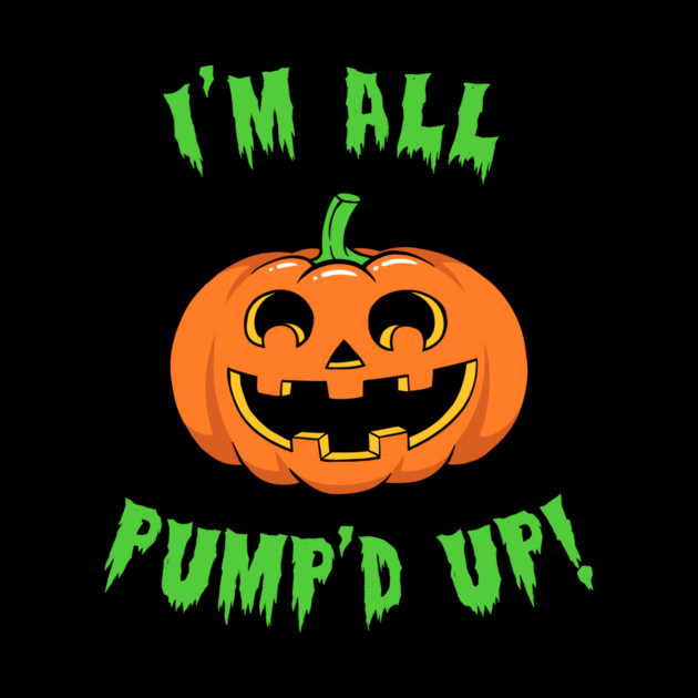 I'm All Pump'd Up! by dumbshirts