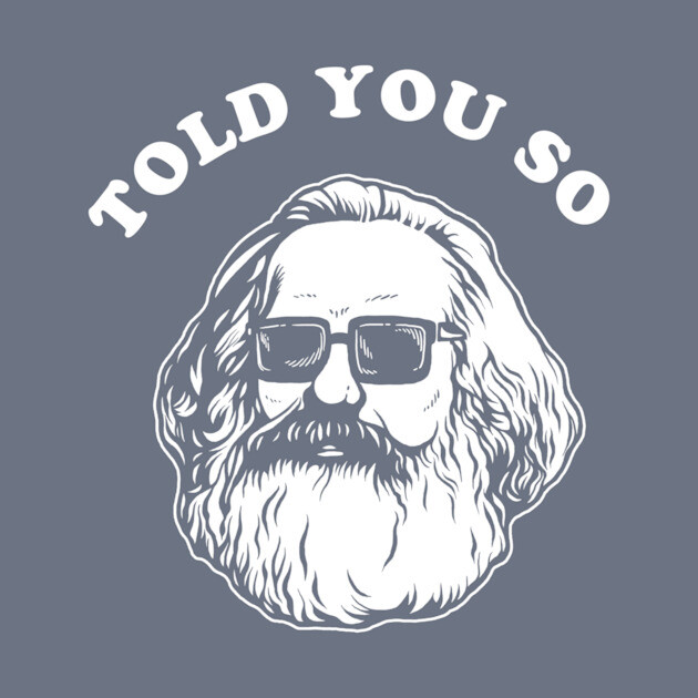 Karl Marx Told You So by dumbshirts