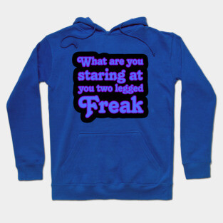 What are you Staring at you Two Legged Freak Hoodie