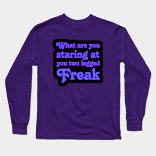 What are you Staring at you Two Legged Freak Long Sleeve T-Shirt