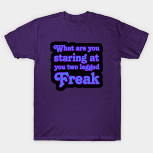 What are you Staring at you Two Legged Freak T-Shirt