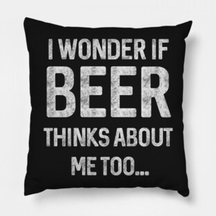 I wonder if beer thinks about me too Pillow