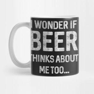 I wonder if beer thinks about me too Mug