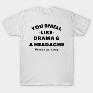 No Drama Here. You Smell Like Drama and a Headache. Please Go Away. Funny Humorous Quote. T-Shirt