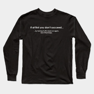 If At First You Don't Succeed, Turn It Off & Back On Long Sleeve T-Shirt