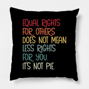 Equal rights for others does not mean less rights for you its not pie Pillow