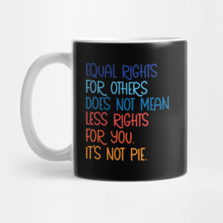 Equal rights for others does not mean less rights for you its not pie Mug