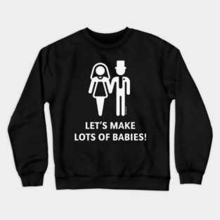Let's Make Lots Of Babies! (Wedding / Marriage / White) Crewneck Sweatshirt
